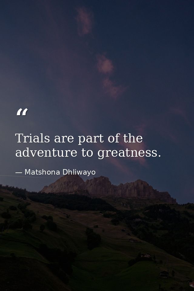 Trials are part of the adventure to greatness. — Matshona Dhliwayo