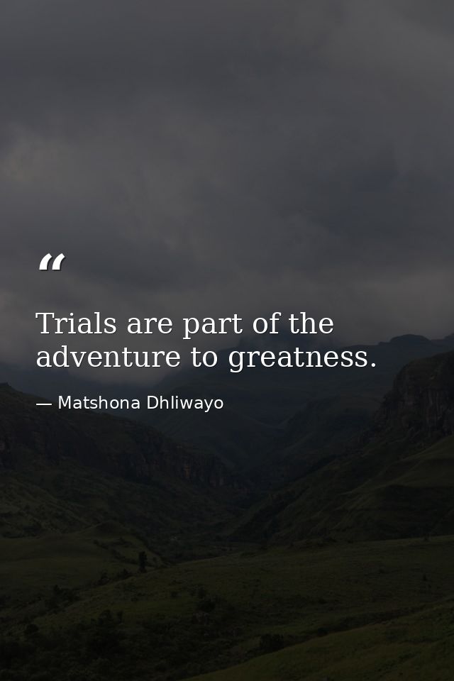 Trials are part of the adventure to greatness. — Matshona Dhliwayo