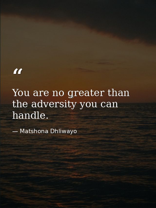 You are no greater than the adversity you can handle. — Matshona Dhliwayo