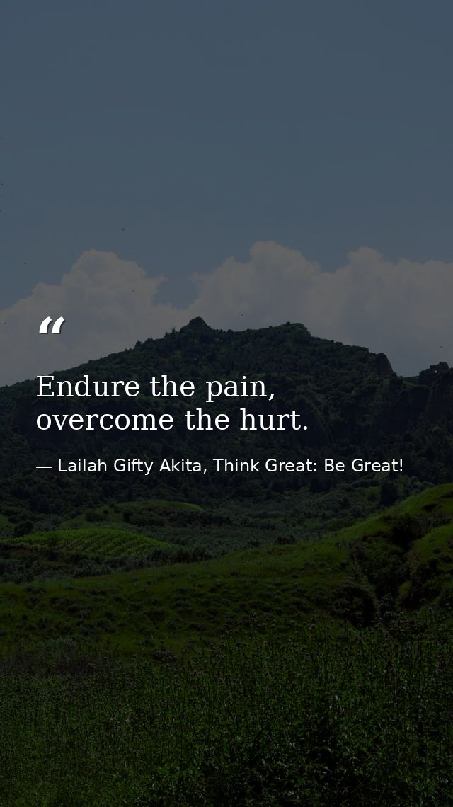 Endure the pain, overcome the hurt. — Lailah Gifty Akita, Think Great: Be Great!