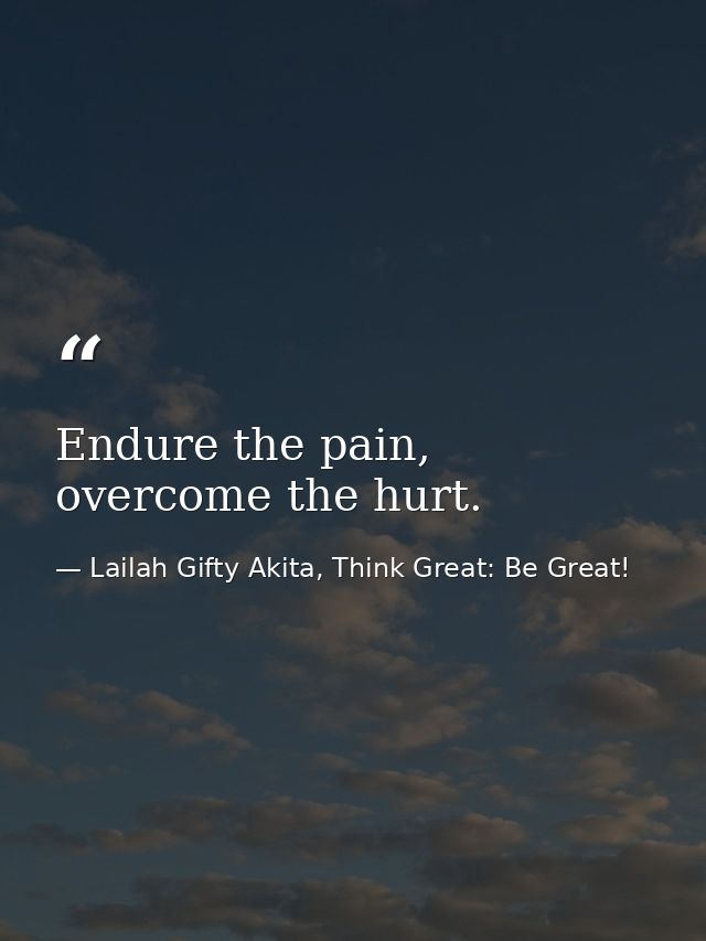 Endure the pain, overcome the hurt. — Lailah Gifty Akita, Think Great: Be Great!