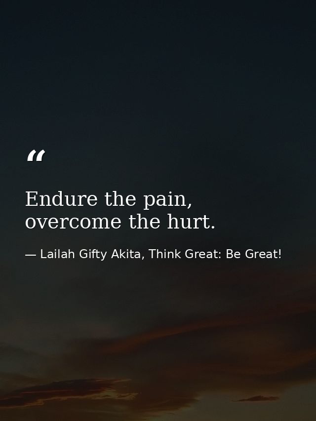 Endure the pain, overcome the hurt. — Lailah Gifty Akita, Think Great: Be Great!