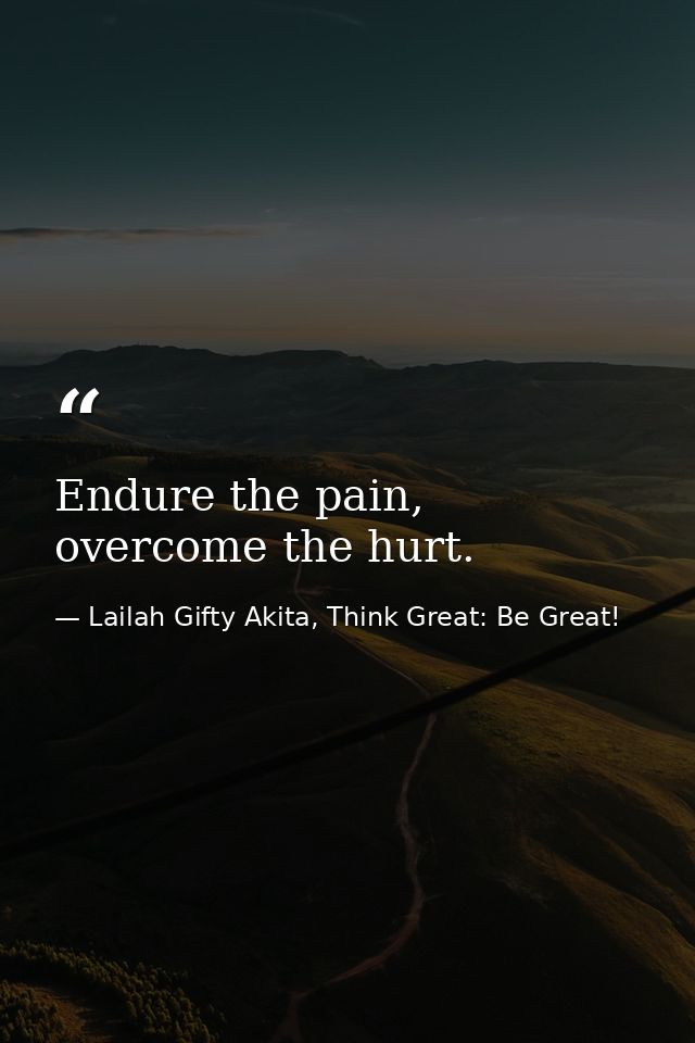Endure the pain, overcome the hurt. — Lailah Gifty Akita, Think Great: Be Great!