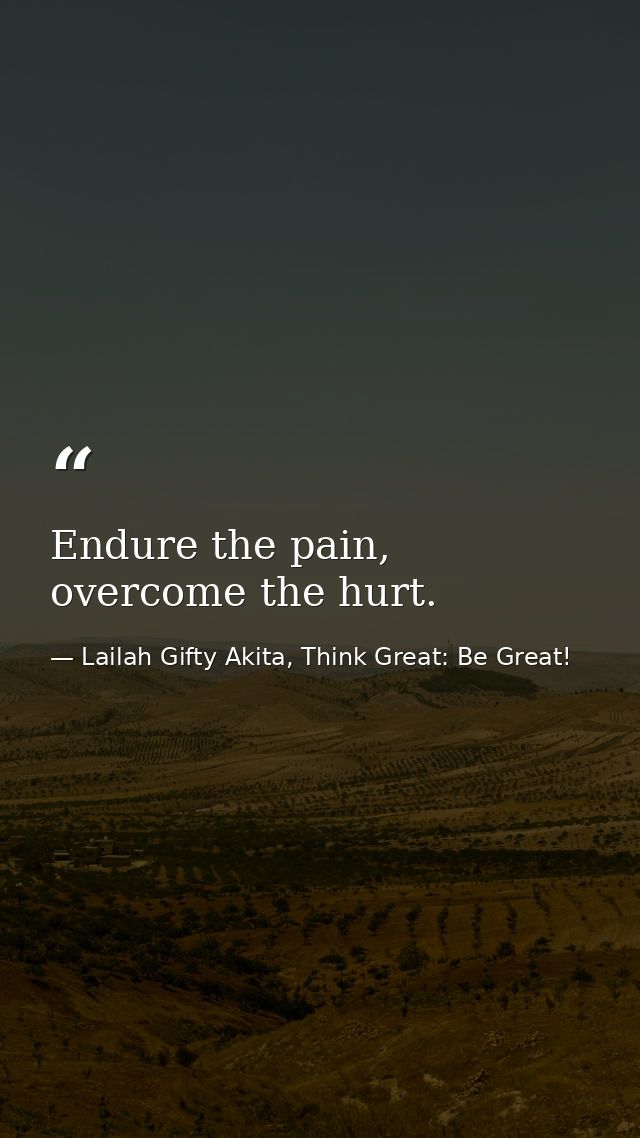 Endure the pain, overcome the hurt. — Lailah Gifty Akita, Think Great: Be Great!