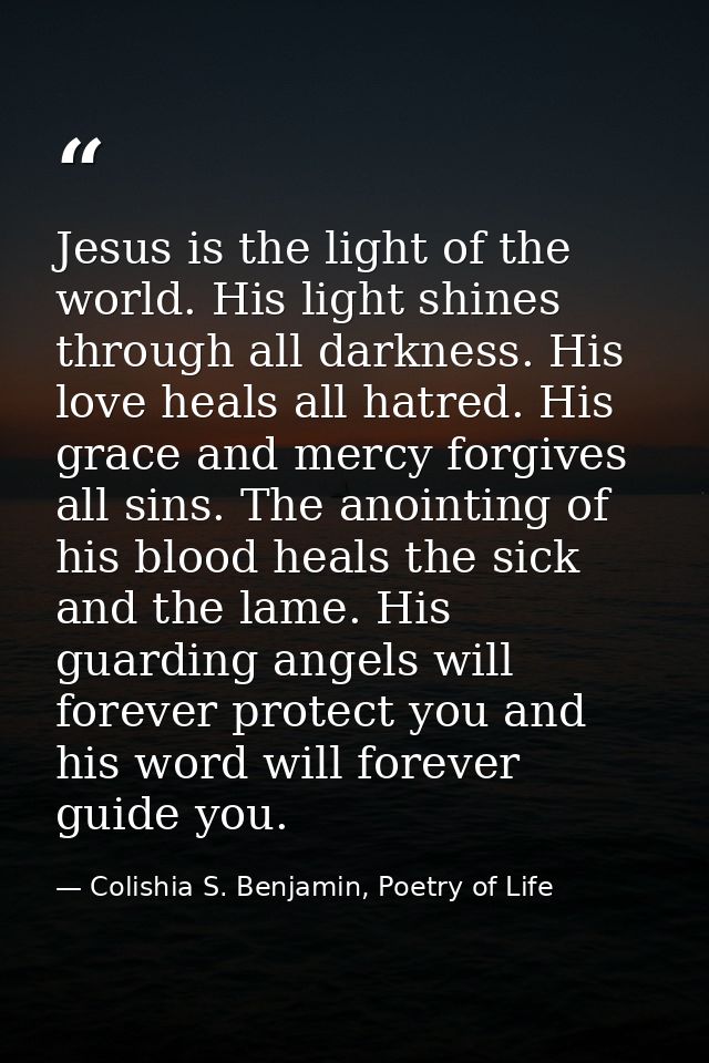 Jesus is the light of the world. His light shines through all darkness. His love heals all hatred. His grace and mercy f — Colishia S. Benjamin, Poetry of Life