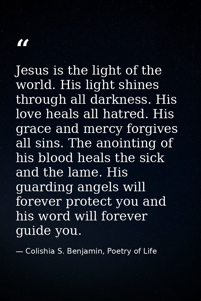 Jesus is the light of the world. His light shines through all darkness. His love heals all hatred. His grace and mercy f — Colishia S. Benjamin, Poetry of Life
