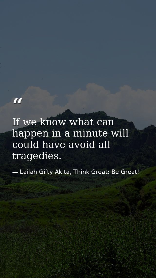 If we know what can happen in a minute will could have avoid all tragedies. — Lailah Gifty Akita, Think Great: Be Great!