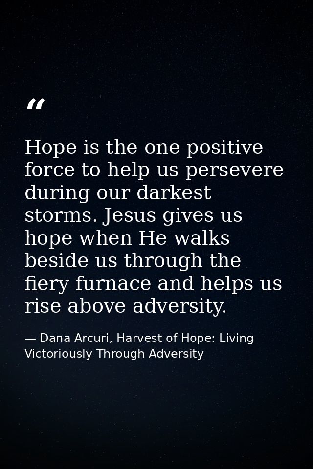 Hope is the one positive force to help us persevere during our darkest storms. Jesus gives us hope when He walks beside  — Dana Arcuri, Harvest of Hope: Living Victoriously Through Adversity