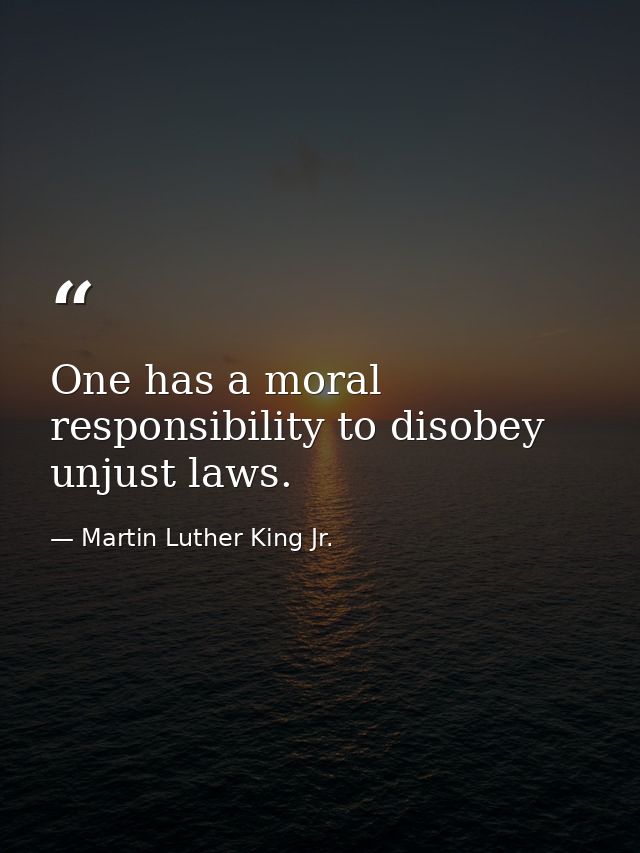 One has a moral responsibility to disobey unjust laws. — Martin Luther King Jr.