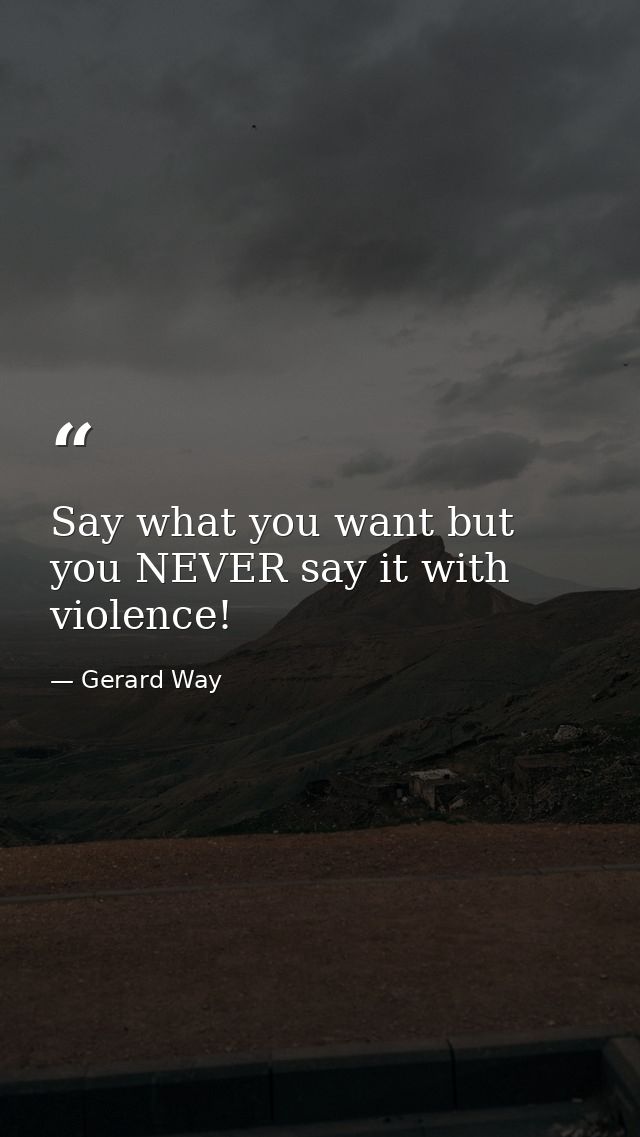Say what you want but you NEVER say it with violence! — Gerard Way