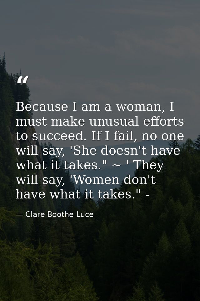 Because I am a woman, I must make unusual efforts to succeed. If I fail, no one will say, 'She doesn't have what it take — Clare Boothe Luce