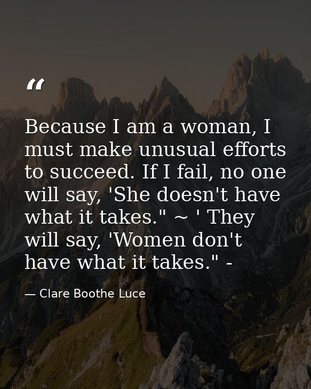 Because I am a woman, I must make unusual efforts to succeed. If I fail, no one will say, 'She doesn't have what it take — Clare Boothe Luce