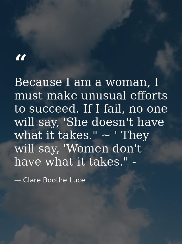 Because I am a woman, I must make unusual efforts to succeed. If I fail, no one will say, 'She doesn't have what it take — Clare Boothe Luce