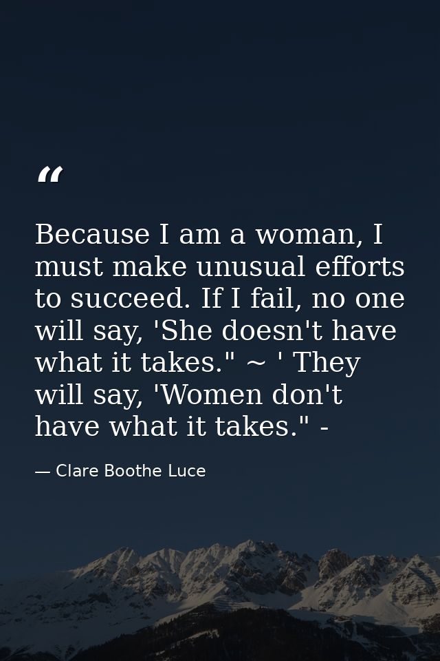 Because I am a woman, I must make unusual efforts to succeed. If I fail, no one will say, 'She doesn't have what it take — Clare Boothe Luce