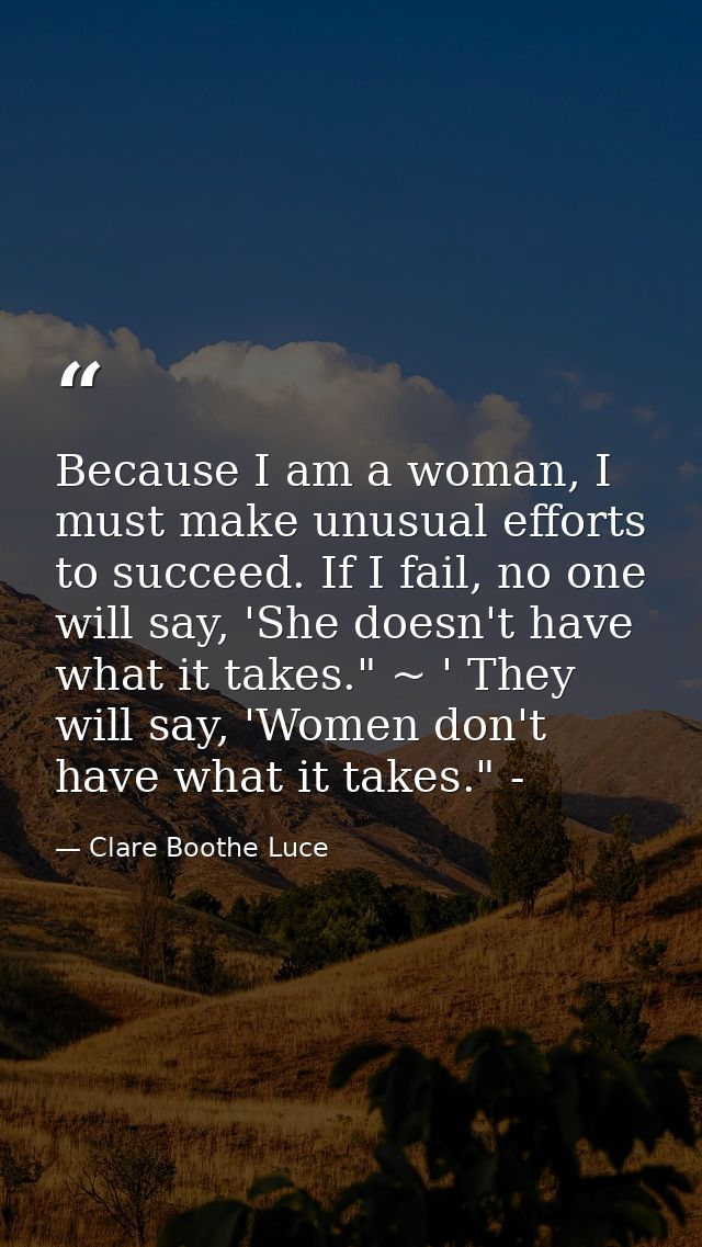 Because I am a woman, I must make unusual efforts to succeed. If I fail, no one will say, 'She doesn't have what it take — Clare Boothe Luce