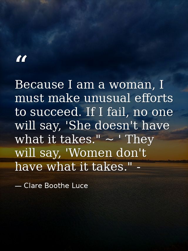 Because I am a woman, I must make unusual efforts to succeed. If I fail, no one will say, 'She doesn't have what it take — Clare Boothe Luce
