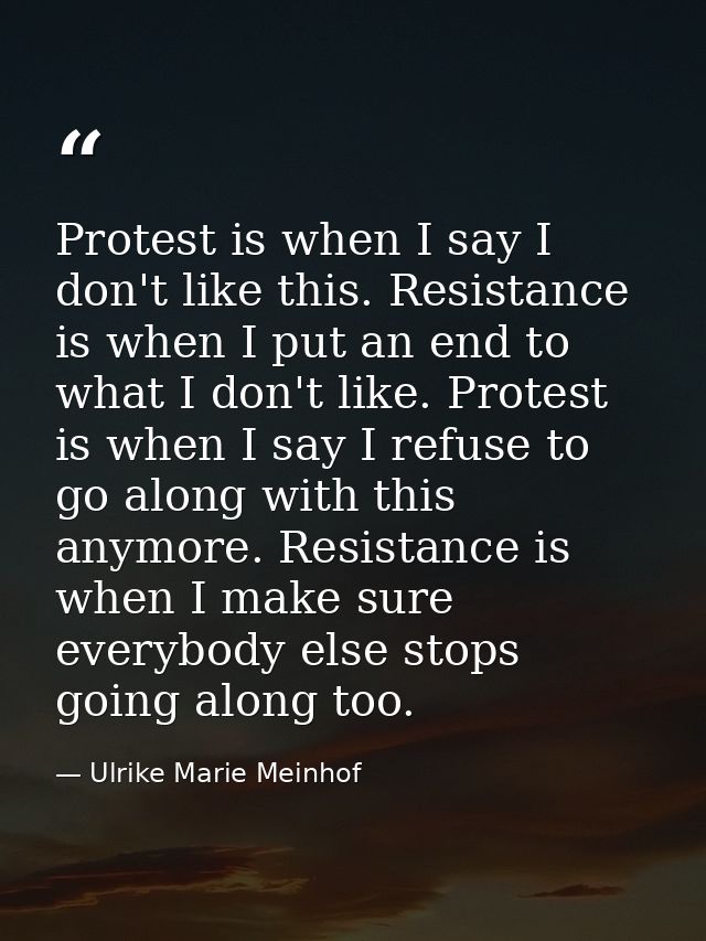 Protest is when I say I don't like this. Resistance is when I put an end to what I don't like. Protest is when I say I r — Ulrike Marie Meinhof