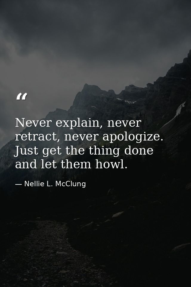 Never explain, never retract, never apologize. Just get the thing done and let them howl. — Nellie L. McClung