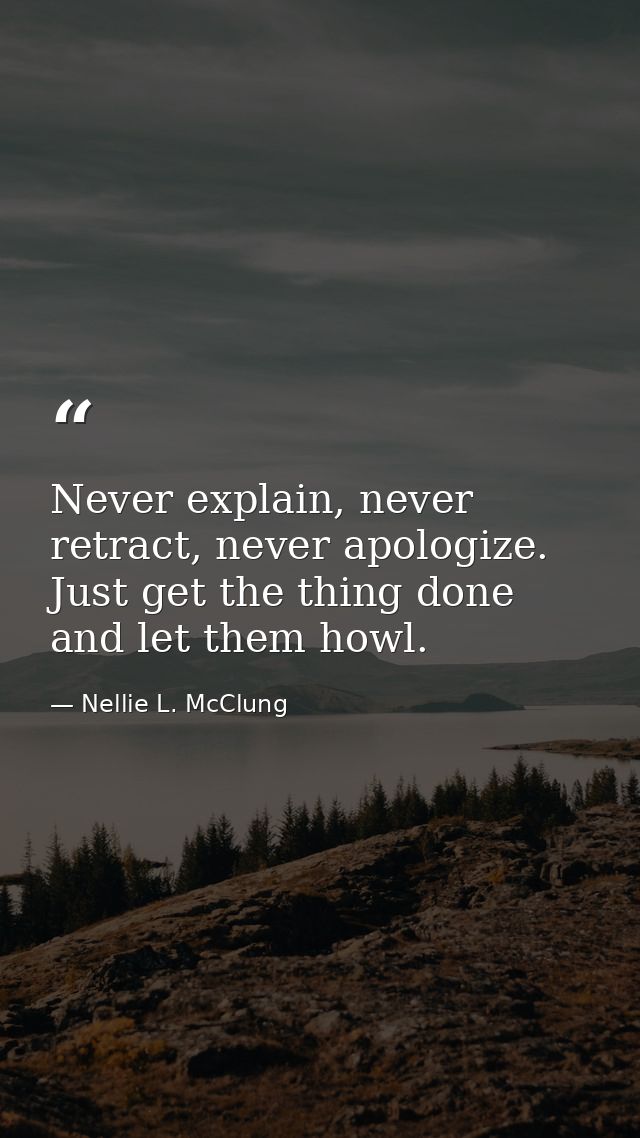 Never explain, never retract, never apologize. Just get the thing done and let them howl. — Nellie L. McClung