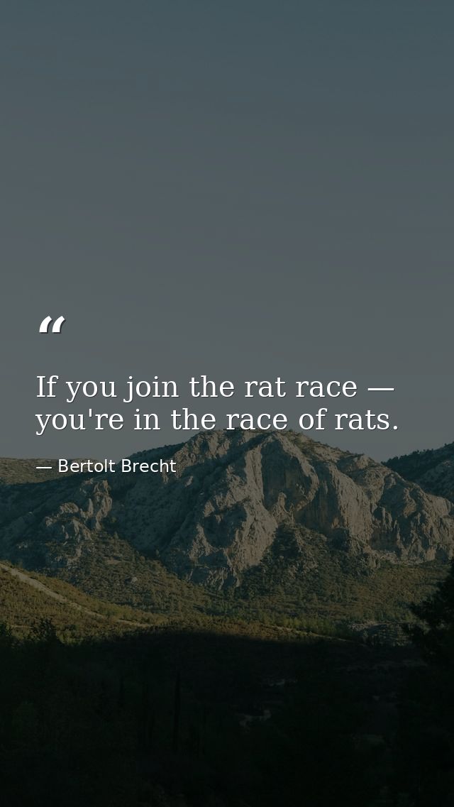 If you join the rat race — you're in the race of rats. — Bertolt Brecht