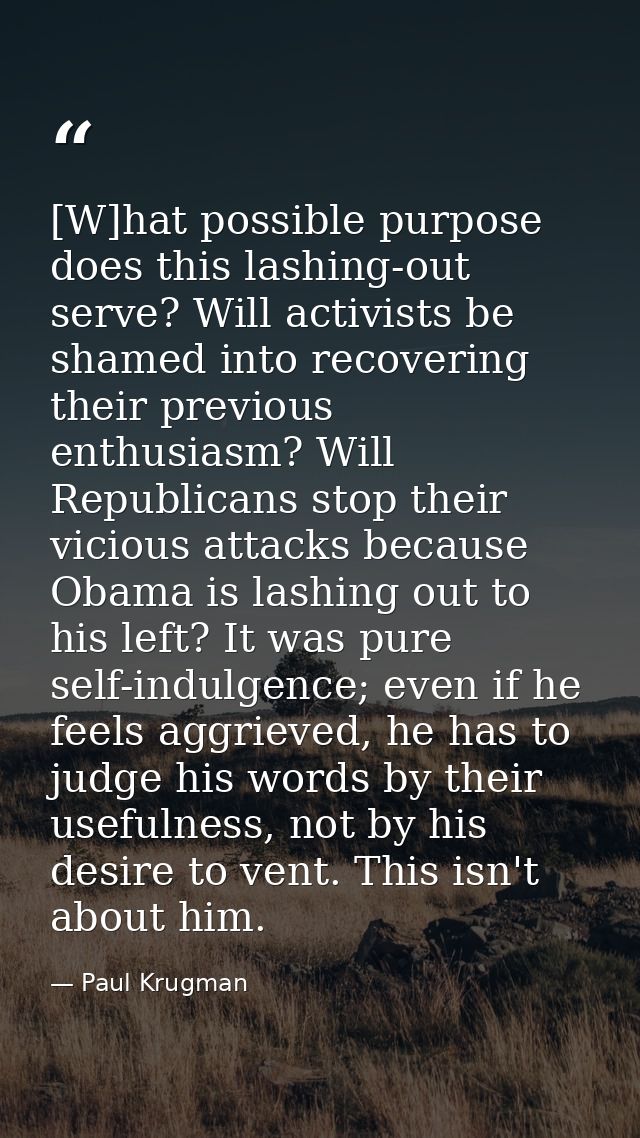 [W]hat possible purpose does this lashing-out serve? Will activists be shamed into recovering their previous enthusiasm? — Paul Krugman