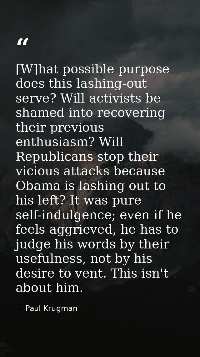 [W]hat possible purpose does this lashing-out serve? Will activists be shamed into recovering their previous enthusiasm? — Paul Krugman