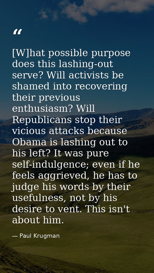 [W]hat possible purpose does this lashing-out serve? Will activists be shamed into recovering their previous enthusiasm? — Paul Krugman