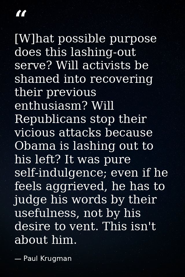 [W]hat possible purpose does this lashing-out serve? Will activists be shamed into recovering their previous enthusiasm? — Paul Krugman