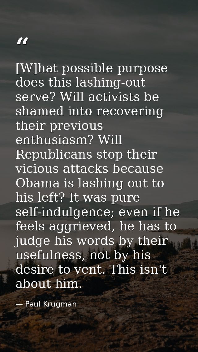 [W]hat possible purpose does this lashing-out serve? Will activists be shamed into recovering their previous enthusiasm? — Paul Krugman