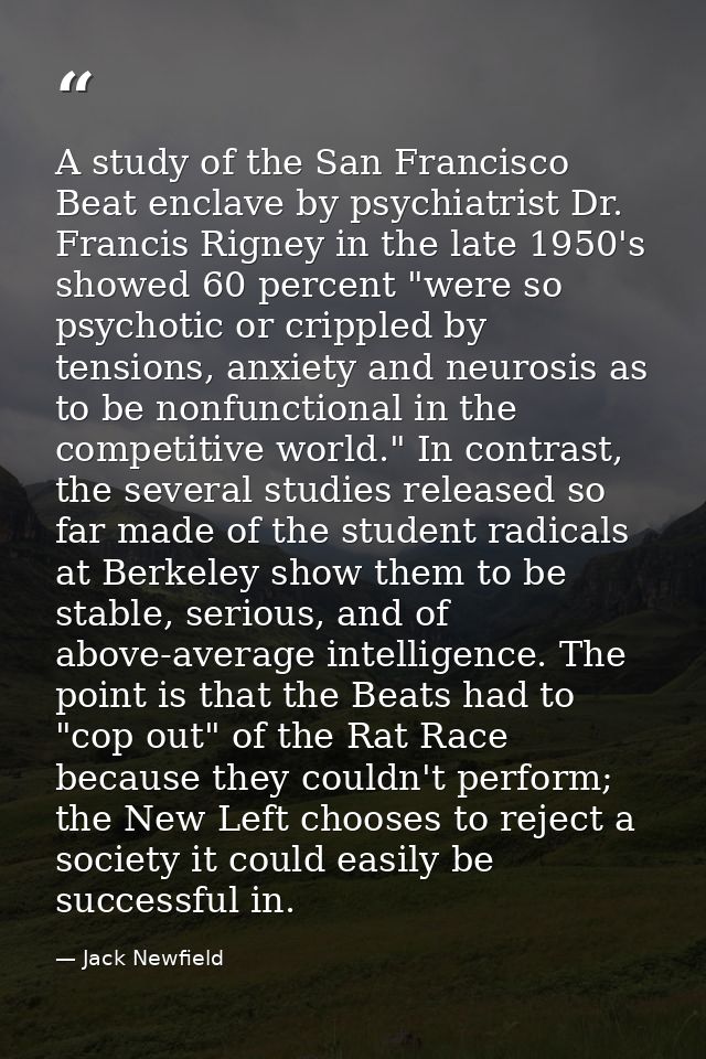 A study of the San Francisco Beat enclave by psychiatrist Dr. Francis Rigney in the late 1950's showed 60 percent "were  — Jack Newfield