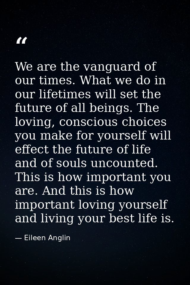 We are the vanguard of our times. What we do in our lifetimes will set the future of all beings. The loving, conscious c — Eileen Anglin