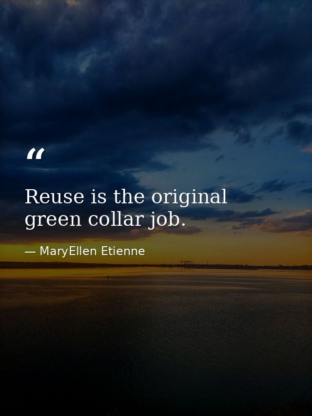 Reuse is the original green collar job. — MaryEllen Etienne