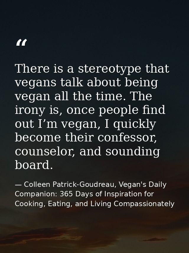 There is a stereotype that vegans talk about being vegan all the time. The irony is, once people find out I’m vegan, I q — Colleen Patrick-Goudreau, Vegan's Daily Companion: 365 Days of Inspiration for Cooking, Eating, and Living Compassionately