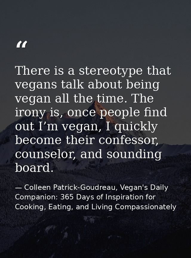 There is a stereotype that vegans talk about being vegan all the time. The irony is, once people find out I’m vegan, I q — Colleen Patrick-Goudreau, Vegan's Daily Companion: 365 Days of Inspiration for Cooking, Eating, and Living Compassionately