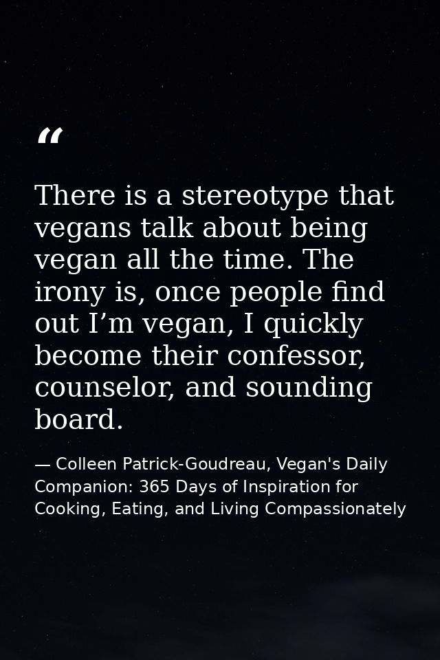 There is a stereotype that vegans talk about being vegan all the time. The irony is, once people find out I’m vegan, I q — Colleen Patrick-Goudreau, Vegan's Daily Companion: 365 Days of Inspiration for Cooking, Eating, and Living Compassionately