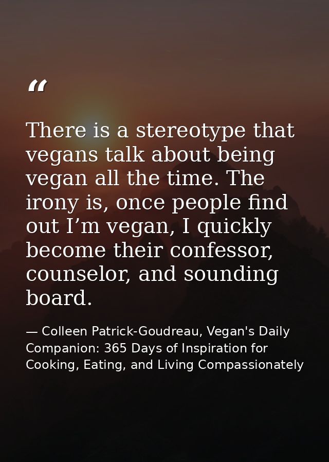 There is a stereotype that vegans talk about being vegan all the time. The irony is, once people find out I’m vegan, I q — Colleen Patrick-Goudreau, Vegan's Daily Companion: 365 Days of Inspiration for Cooking, Eating, and Living Compassionately
