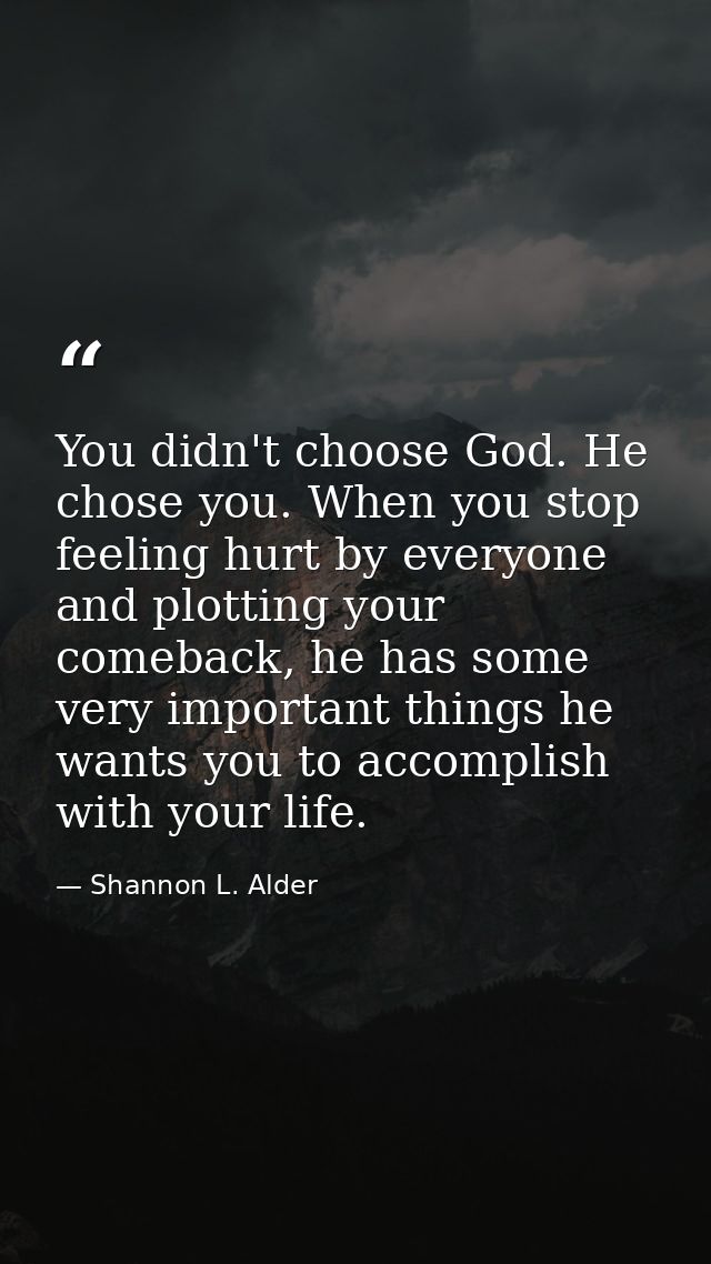 You didn't choose God. He chose you. When you stop feeling hurt by everyone and plotting your comeback, he has some very — Shannon L. Alder