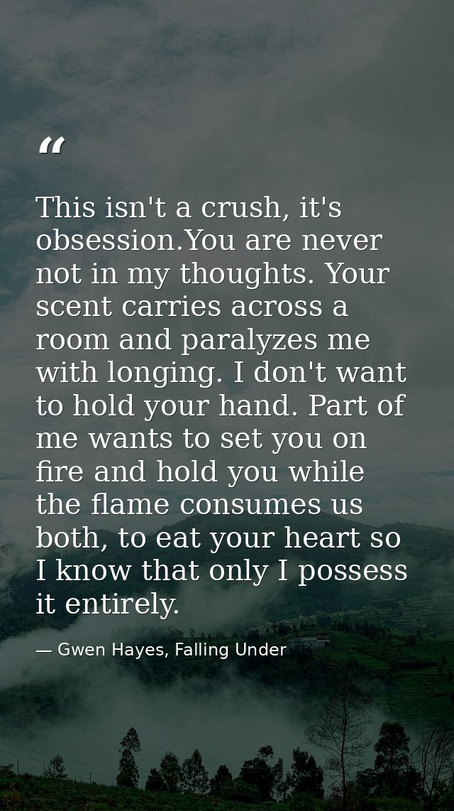 This isn't a crush, it's obsession.You are never not in my thoughts. Your scent carries across a room and paralyzes me w — Gwen Hayes, Falling Under