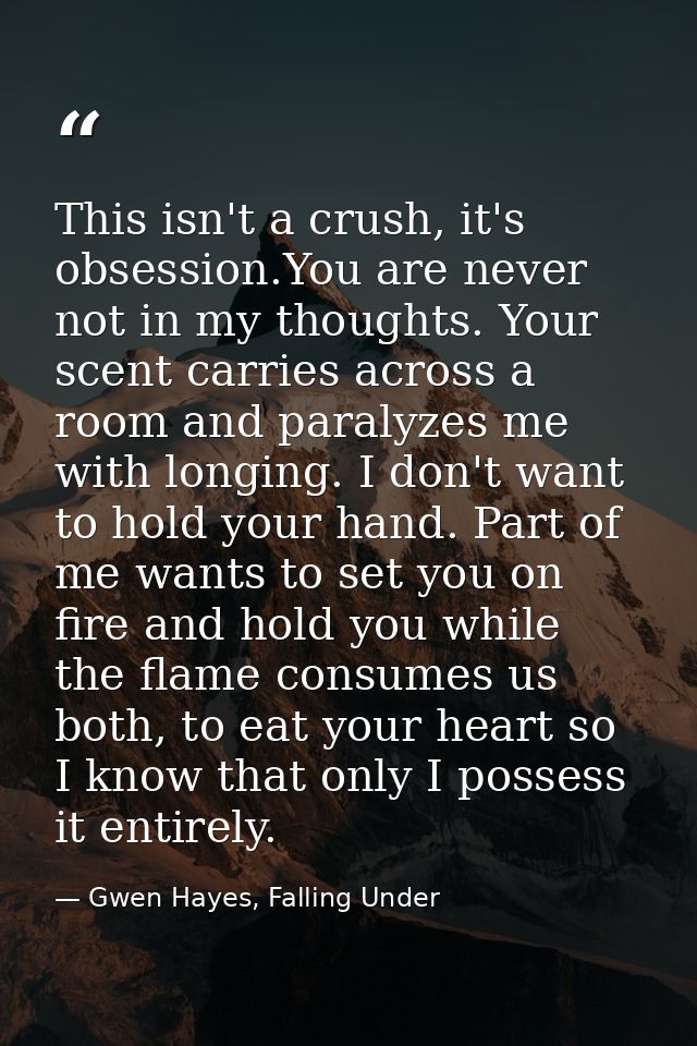 This isn't a crush, it's obsession.You are never not in my thoughts. Your scent carries across a room and paralyzes me w — Gwen Hayes, Falling Under