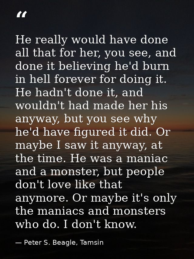 He really would have done all that for her, you see, and done it believing he'd burn in hell forever for doing it. He ha — Peter S. Beagle, Tamsin