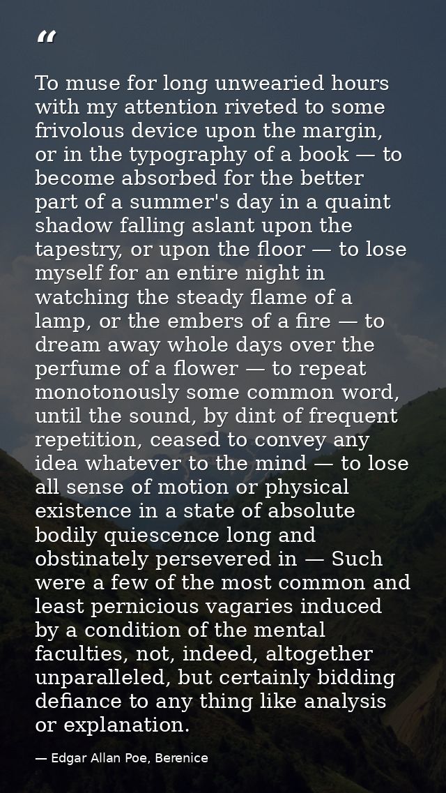 To muse for long unwearied hours with my attention riveted to some frivolous device upon the margin, or in the typograph — Edgar Allan Poe, Berenice