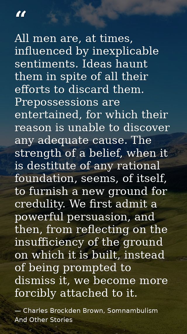 All men are, at times, influenced by inexplicable sentiments. Ideas haunt them in spite of all their efforts to discard  — Charles Brockden Brown, Somnambulism And Other Stories