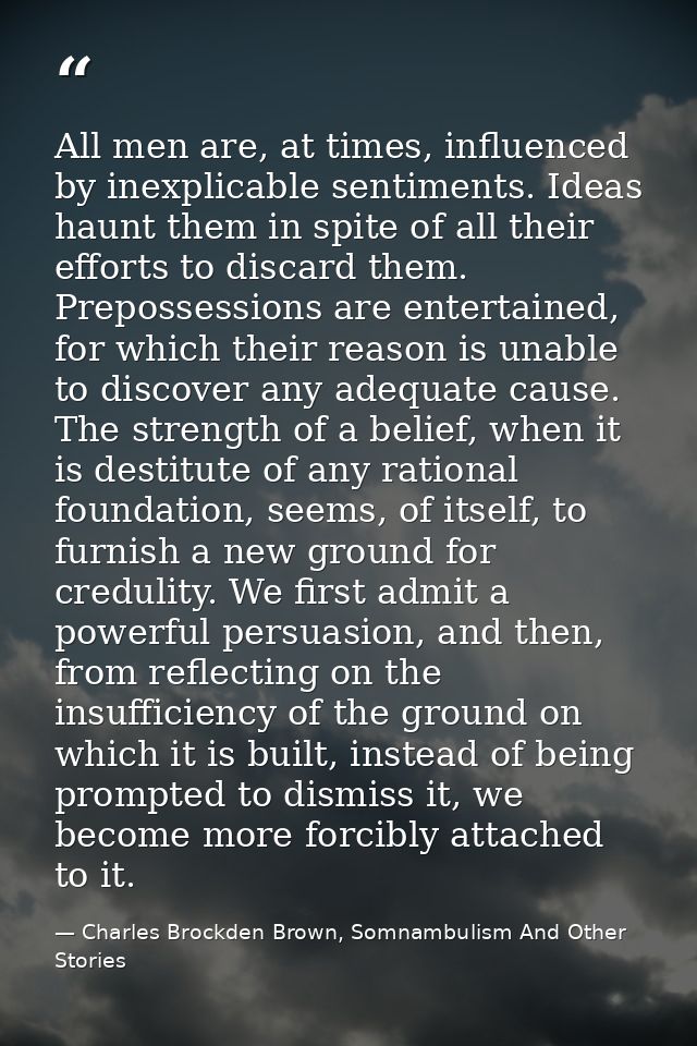 All men are, at times, influenced by inexplicable sentiments. Ideas haunt them in spite of all their efforts to discard  — Charles Brockden Brown, Somnambulism And Other Stories