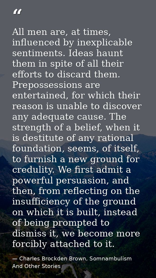 All men are, at times, influenced by inexplicable sentiments. Ideas haunt them in spite of all their efforts to discard  — Charles Brockden Brown, Somnambulism And Other Stories