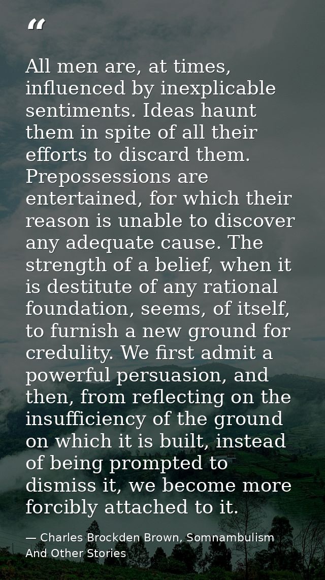 All men are, at times, influenced by inexplicable sentiments. Ideas haunt them in spite of all their efforts to discard  — Charles Brockden Brown, Somnambulism And Other Stories