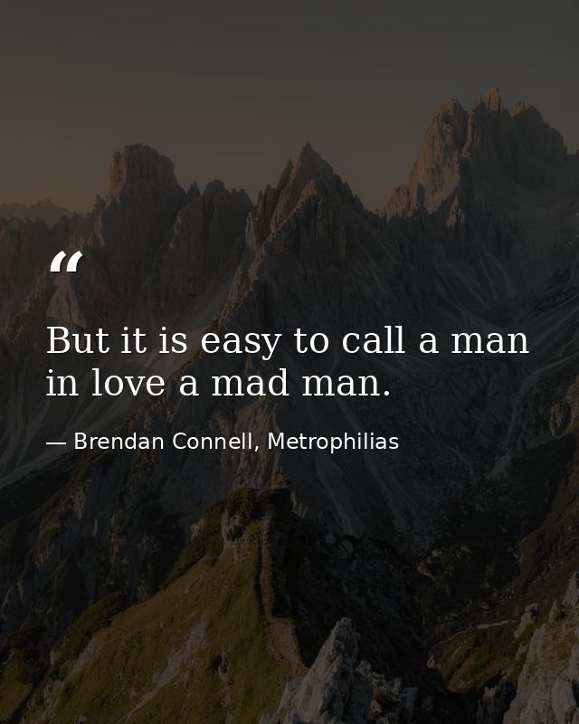 But it is easy to call a man in love a mad man. — Brendan Connell, Metrophilias
