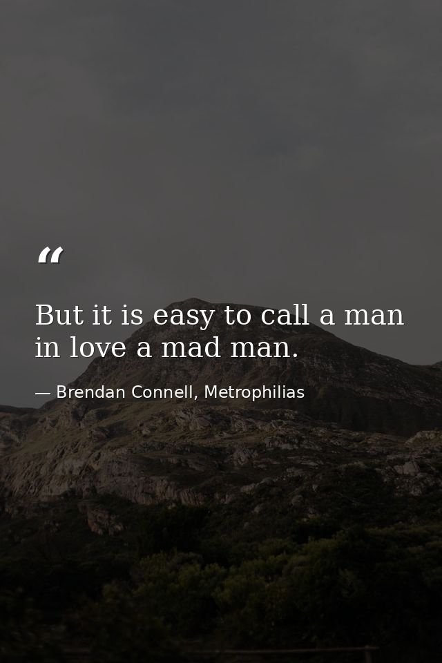 But it is easy to call a man in love a mad man. — Brendan Connell, Metrophilias