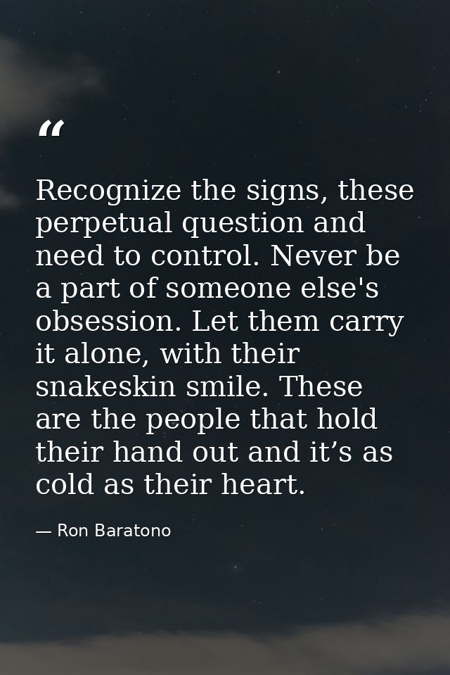 Recognize the signs, these perpetual question and need to control. Never be a part of someone else's obsession. Let them — Ron Baratono