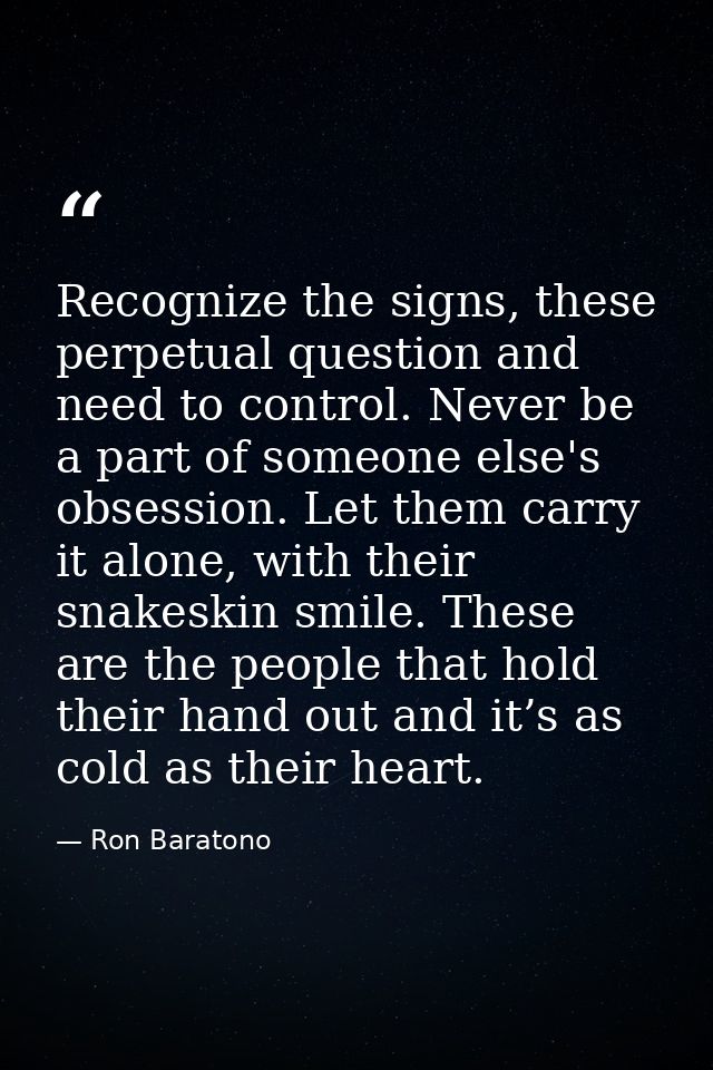 Recognize the signs, these perpetual question and need to control. Never be a part of someone else's obsession. Let them — Ron Baratono