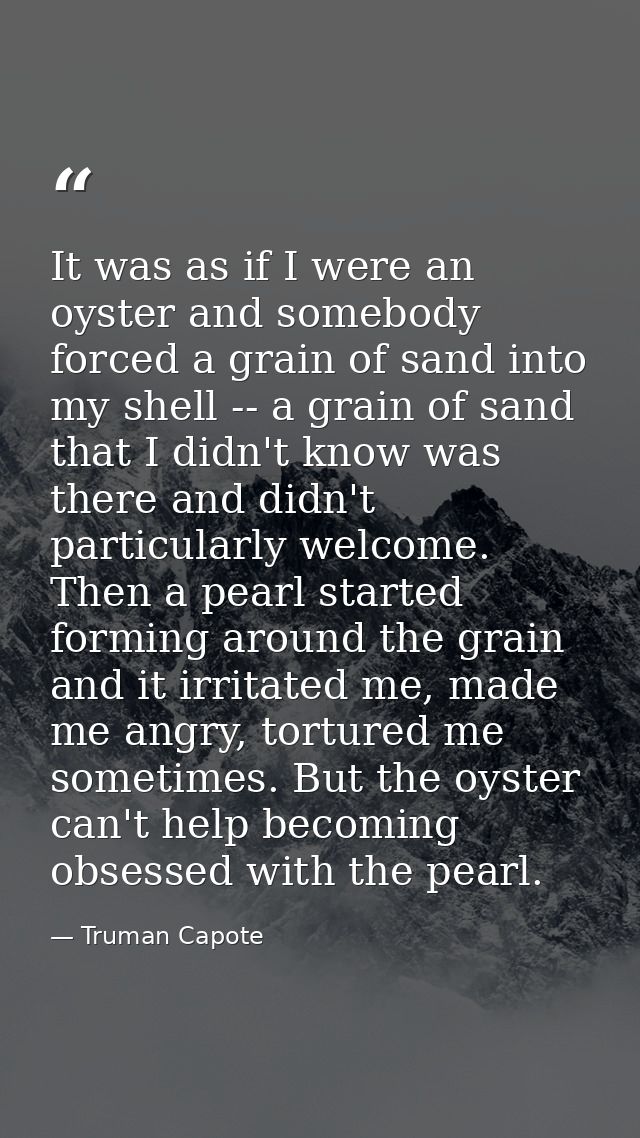 It was as if I were an oyster and somebody forced a grain of sand into my shell -- a grain of sand that I didn't know wa — Truman Capote